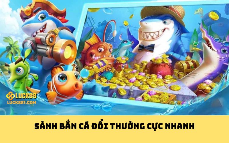 Sảnh bắn cá đổi thưởng cực nhanh