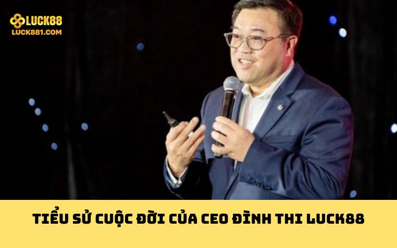Tiểu sử cuộc đời của CEO Đình Thi LUCK88