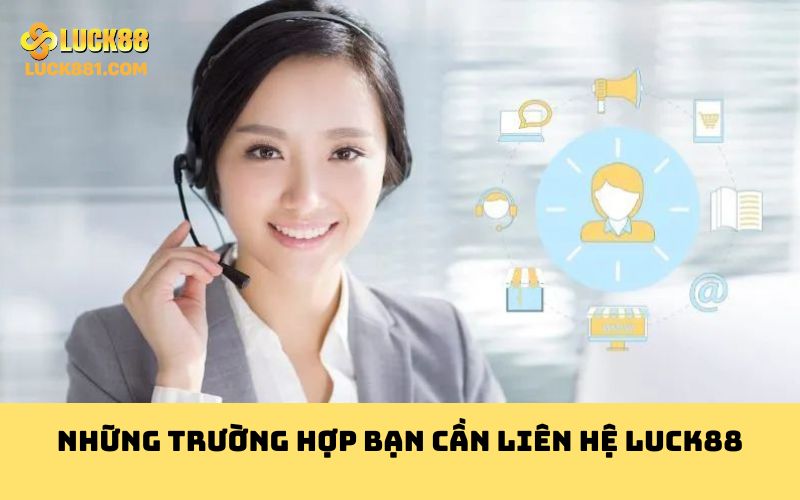 Những trường hợp bạn cần liên hệ LUCK88
